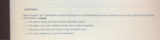 QUESTION 4 Talma Gordon and The Murders in the Rue Morgue are considered locked-room mysteries because they all have the
