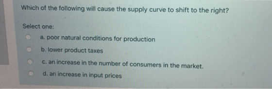 Which of the following will cause the supply curve to shift to the right? Select one: a. poor natural conditions for producti