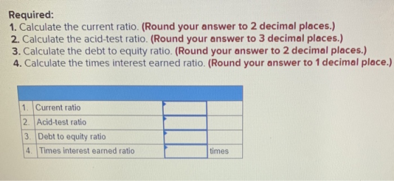 Required: 1. Calculate the current ratio. (Round your answer to 2 decimal places.) 2. Calculate the acid-test ratio. (Round y
