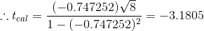 \therefore t_{cal}=\frac{(-0.747252)\sqrt{8}}{1-(-0.747252)^{2}}=-3.1805