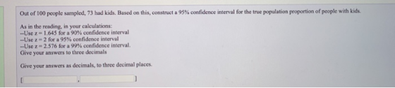 Out of 100 people sampled, 73 had kids. Based on this, construct a 95% confidence interval for the true population proportion