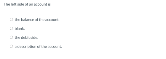 The left side of an account is the balance of the account. blank. the debit side. O a description of the account.