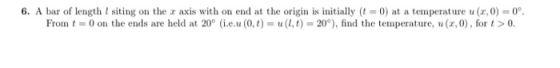 6. A bar of length I siting on the x axis with on end at the origin is initially (t = 0) at a temperature u(3,0) = 0° From t=
