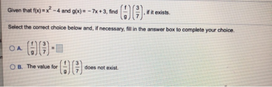 Given that f(x)=x-4 and g(x)-7 x+3, find if it exists. Select the correct choice below and, if necessary, fill in the answer