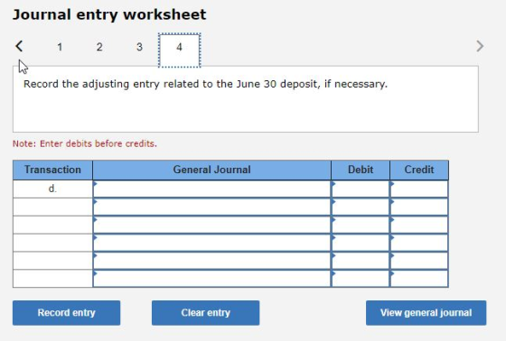 Journal entry worksheet 3 > < 1 2 3 th Record the adjusting entry related to the June 30 deposit, if necessary. Note: Enter d