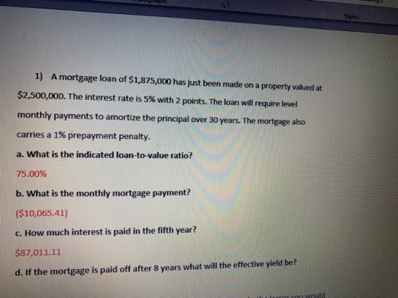 Styles 1) A mortgage loan of $1,875,000 has just been made on a property valued at $2,500,000. The interest rate is 5% with 2