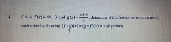 4. Given f(x) = 4x–3 and g(x)=*#3, determine if the functions are inverses of each other by showing (fºg)(x)=(8°f)(x) = x.(6