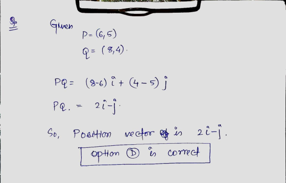 All Given P= (6,5) q= (8,4) P? - (3-4) + (4 - 5 PQ. = 21-j. So, Position rector of is 28-j. option ® is correct