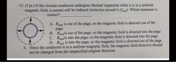 12. (5 pt.) If the circular conductor undergoes thermal expansion while it is in a uniform magnetic field, a current will be