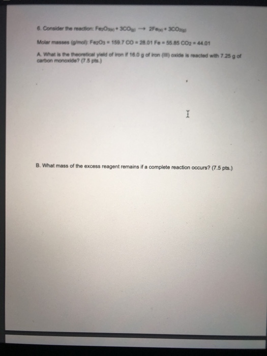 6. Consider the reaction: FeO 300-23CO Molar masses (mo: Feros - 159.700 - 28.01 Fe = 55.85 CO2 44.01 A. What is the theoreti