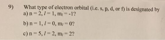 9) What type of electron orbital (i.e. s, p, d, or f) is designated by 2, 1 a) n 1, m= -1? 1, 1- 0, m/ b) n 0? c) n 5, 1 2, m