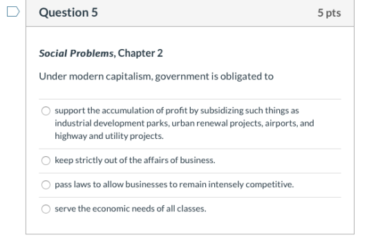 Question 5 5 pts Social Problems, Chapter 2 Under modern capitalism, government is obligated to support the accumulation of p
