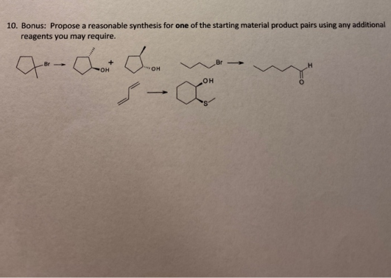 10. Bonus: Propose a reasonable synthesis for one of the starting material product pairs using any additional reagents you ma