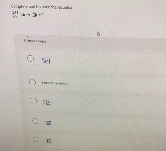 Complete and balance the equation 234 Th + B + ? 90 Multiple Choice O None of the above