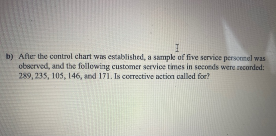 I b) After the control chart was established, a sample of five service personnel was observed, and the following customer ser