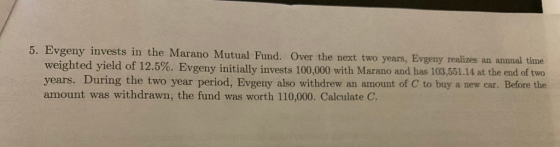5. Evgeny invests in the Marano Mutual Fund. Over the next two years, Evgeny realizes an annual time weighted yield of 12.5%.