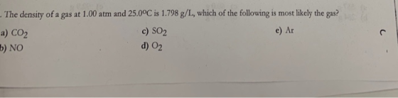 .The density of a gas at 1.00 atm and 25.0°C is 1.798 g/L, which of the following is most likely the gas? a) CO2 b) NO c) SO2