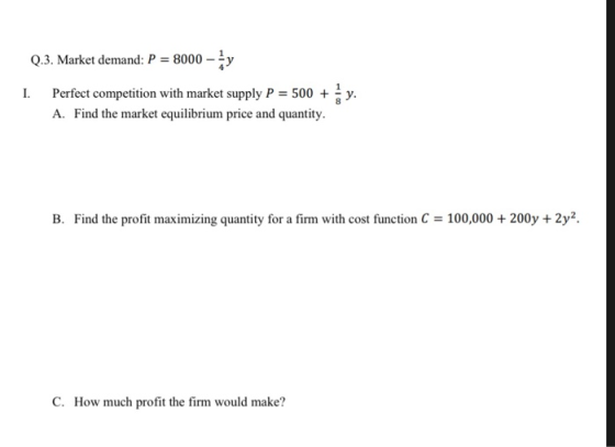 Q3. Market demand: P-8000-4y I. Perfect competition with market supply P 500 A. Find the market equilibrium price and quantit