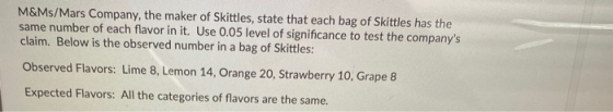 M&Ms/Mars Company, the maker of Skittles, state that each bag of Skittles has the same number of each flavor in it. Use 0.05