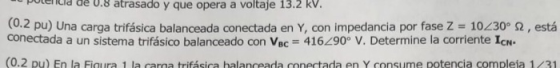 pocenilld de 1.8 atrasado y que opera a voltaje 13.2 kV. 0.2 pu) Una carga trifásica balanceada conectada en Y, con impedanci