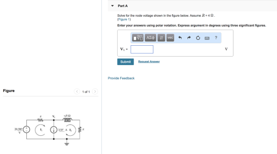 Part A Solve for the node voltage shown in the figure below. Assume R = 4 Ω (Figure 1) Enter your answers using polar notation. Express argument in degrees using three significant figures. v,= Submit Provide Feedback Figure く 1011 > 20 90