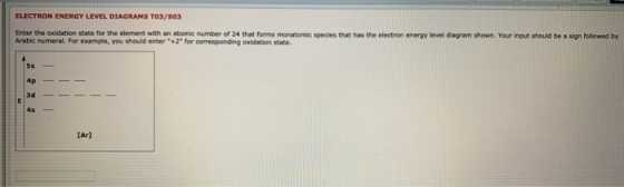 ELECTRON ENERGY LEVEL DIAGRAMS TO3/503 Enter the cadidation state for the element with an atomic number of 24 that forms mona