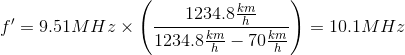 {f}'=9.51MHz\times \left ( \frac{1234.8\frac{km}{h}}{1234.8\frac{km}{h}-70\frac{km}{h}} \right )=10.1MHz