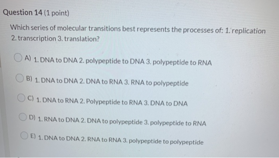 Question 14(1 point) Which series of molecular transitions best represents the processes of: 1. replication 2. transcription