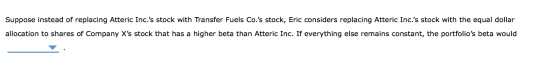 Suppose instead of replacing Atteric Inc.s stock with Transfer Fuels Co.s stock, Eric considers replacing Atteric Inc.s st