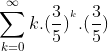 \sum_{k=0}^\infty {k.(\frac{3}{5})^^^k . (\frac{3}{5})}
