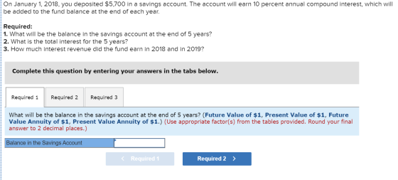 On January 1, 2018, you deposited $5,700 in a savings account. The account will earn 10 percent annual compound interest, whi