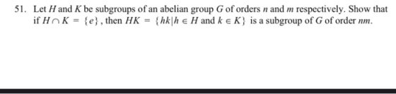 51. Let H and K be subgroups of an abelian group G of orders n and m respectively. Show that if H K = {e}, then HK = {hkh e H