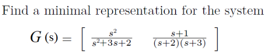 Find a minimal representation for the system G (s) s2 = [ s+1 (s+2)(8+3) $2+38+2 1