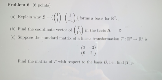 Problem 6. (6 points) (a) Explain why В-Q.(.)}form a basis for R2 forms a basis for R2 (b) Find the coordinate vector of in t