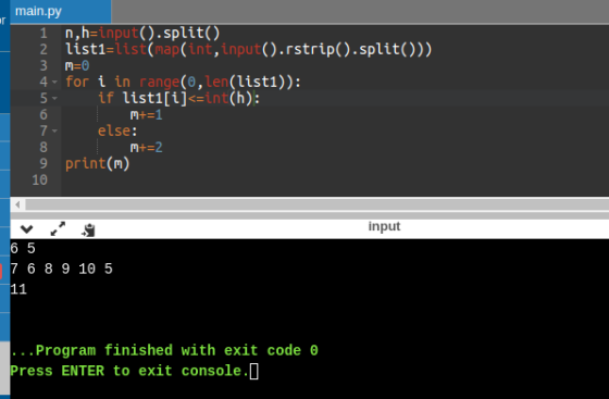1 3 4 main.py n,h=input().split() 2 list1=list(map(int, input().rstrip().split())) m=0 for i in range(0, len(list1)): 5 if l