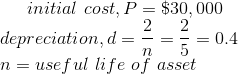 initial\ cost,P=\$30,000\\ depreciation,d=\frac{2}{n}=\frac{2}{5}=0.4\\ n=useful\ life\ of\ asset\\
