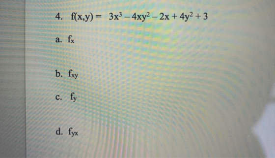 4. f(x,y) = 3x3 – 4xy2 – 2x + 4y2 + 3 a. fx b. fxy c. fy d. fyx