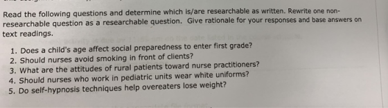 Read the following questions and determine which is/are researchable as written. Rewrite one non- researchable question as a