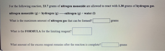 For the following reaction, 23.7 grams of nitrogen monoxide are allowed to react with 1.30 grams of hydrogen gas. nitrogen mo
