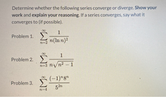 Determine whether the following series converge or diverge. Show your work and explain your reasoning. If a series converges,