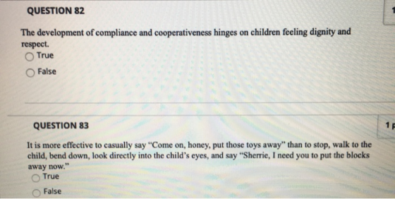 QUESTION 82 The development of compliance and cooperativeness hinges on children feeling dignity and respect. True False QUES