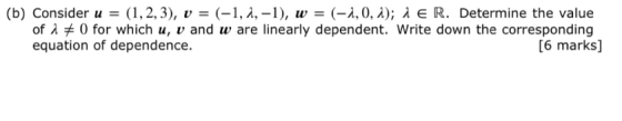 (b) Consider u = (1, 2, 3), v = (-1, 2, -1), w = (-1,0, 2); 1 E R. Determine the value of 1 # 0 for which u, v and w are line