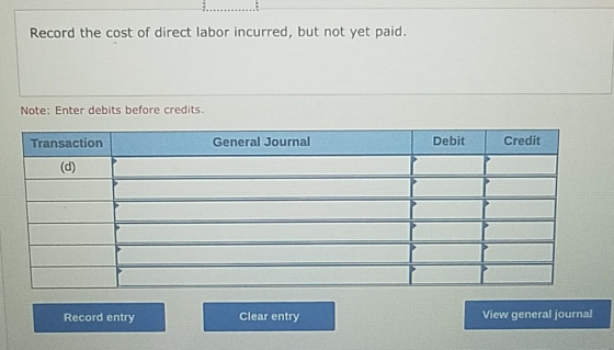 Record the cost of direct labor incurred, but not yet paid. Note: Enter debits before credits Debit General Journal Credit Tr