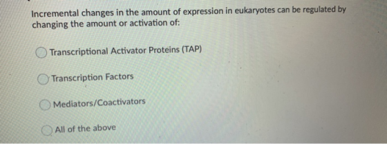 Incremental changes in the amount of expression in eukaryotes can be regulated by changing the amount or activation of: Trans