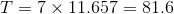 T=7\times 11.657=81.6