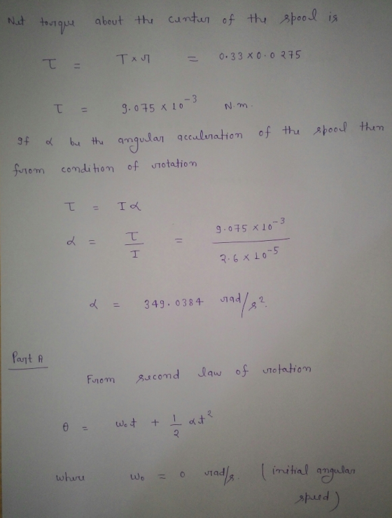 Net tourque about the contur of the spool is! ТАЛ 0.33 X 0.0275 T = 9.075 x 10-3 N.m angular acculeration of the spool then o