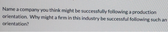 Name a company you think might be successfully following a production orientation. Why might a firm in this industry be succe