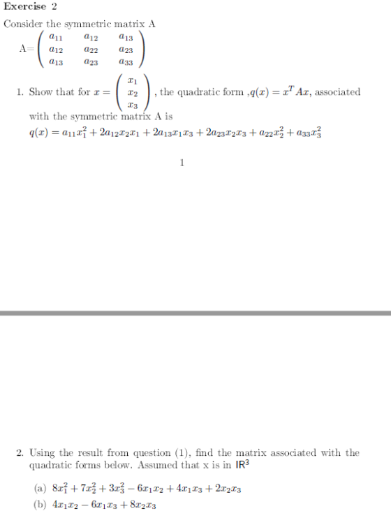 Exercise 2 Consider the symmetric matrix A a13 23 012 a13 023 , the quadratic form .q(z) = zAz, associated T2 T3 1. Show that for x = with the symmetric matrix A is 2. Using the result from question (1), find the matrix associated with the quadratic forms below. Assumed that x is in IR3