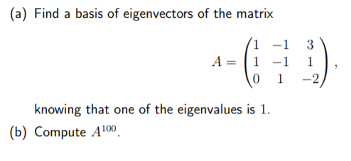 (a) Find a basis of eigenvectors of the matrix 3 -1 A=1 -1 0 1 1 -2 knowing that one of the eigenvalues is 1. (b) Compute A10