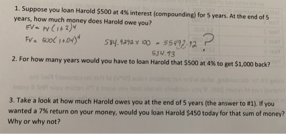 1. Suppose you loan Harold $500 at 4% interest (compounding) for 5 years. At the end of 5 years, how much money does Harold o